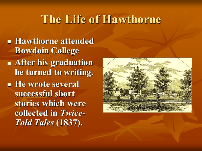 The Life of Hawthorne Hawthorne attended Bowdoin College After his graduation he turned to